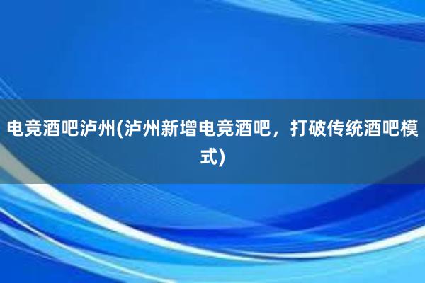 电竞酒吧泸州(泸州新增电竞酒吧，打破传统酒吧模式)