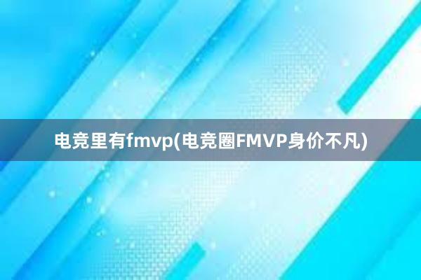 电竞里有fmvp(电竞圈FMVP身价不凡)