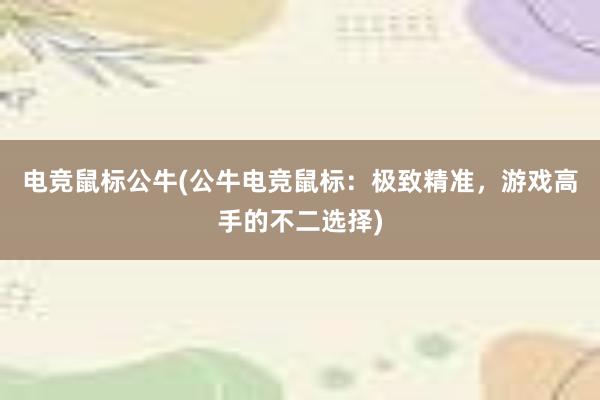 电竞鼠标公牛(公牛电竞鼠标：极致精准，游戏高手的不二选择)