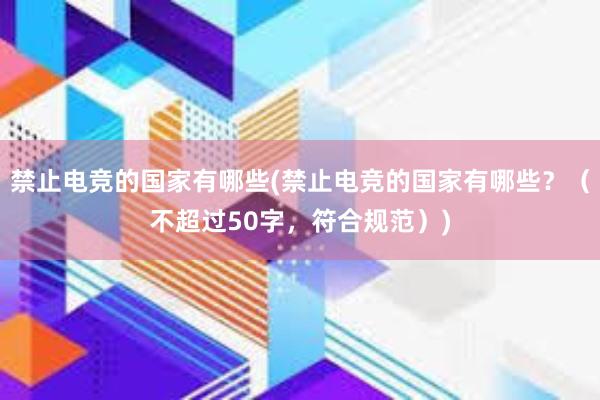 禁止电竞的国家有哪些(禁止电竞的国家有哪些？（不超过50字，符合规范）)