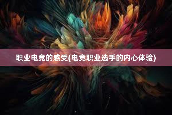 职业电竞的感受(电竞职业选手的内心体验)