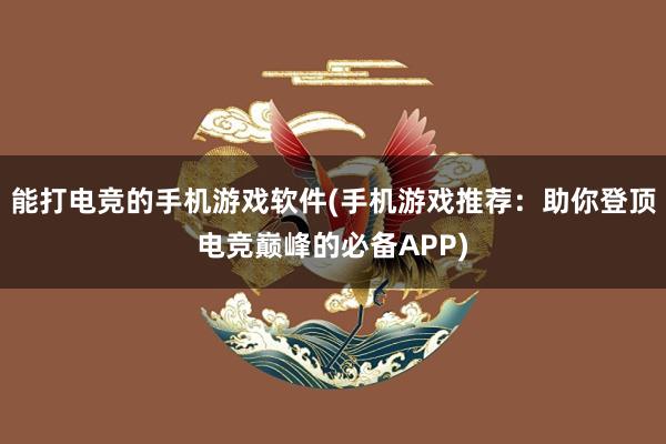 能打电竞的手机游戏软件(手机游戏推荐：助你登顶电竞巅峰的必备APP)