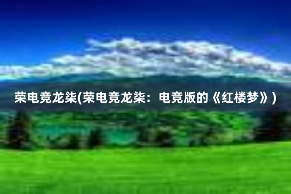 荣电竞龙柒(荣电竞龙柒：电竞版的《红楼梦》)