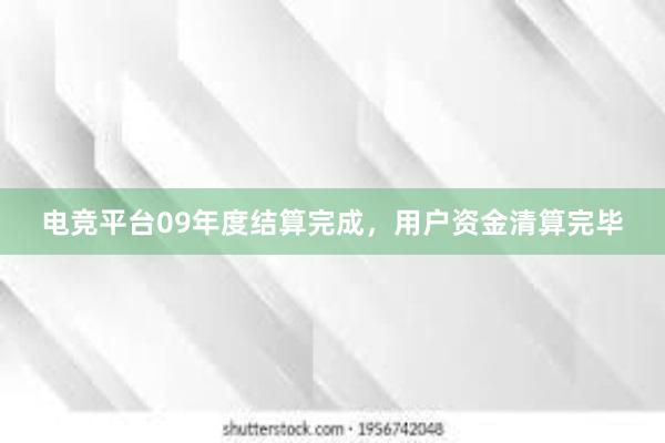 电竞平台09年度结算完成，用户资金清算完毕