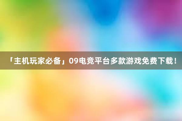 「主机玩家必备」09电竞平台多款游戏免费下载！