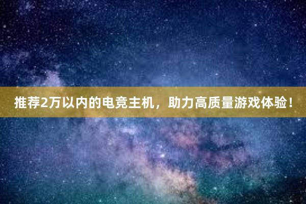 推荐2万以内的电竞主机，助力高质量游戏体验！