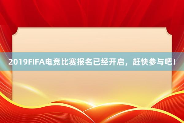 2019FIFA电竞比赛报名已经开启，赶快参与吧！