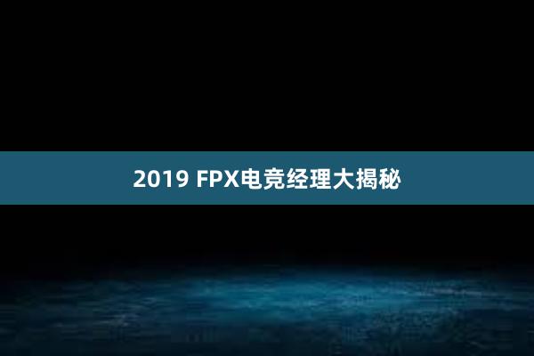 2019 FPX电竞经理大揭秘