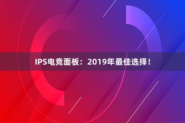 IPS电竞面板：2019年最佳选择！