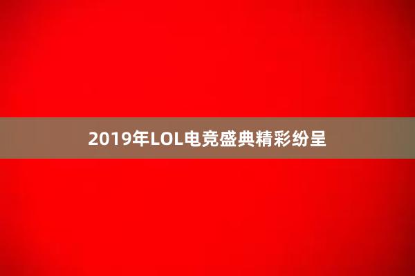 2019年LOL电竞盛典精彩纷呈