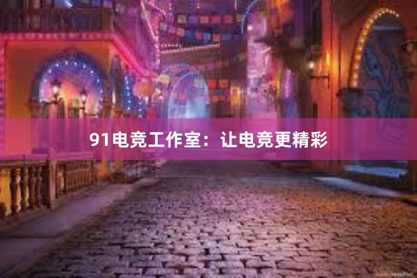 91电竞工作室：让电竞更精彩