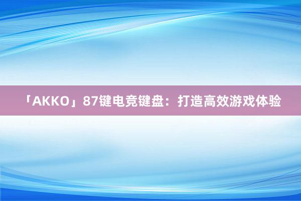 「AKKO」87键电竞键盘：打造高效游戏体验