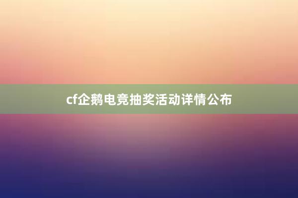 cf企鹅电竞抽奖活动详情公布