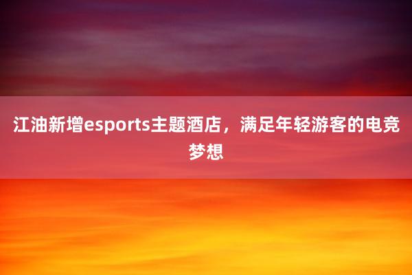 江油新增esports主题酒店，满足年轻游客的电竞梦想