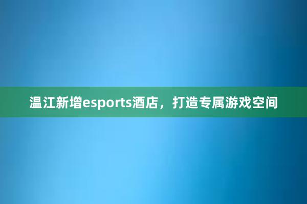 温江新增esports酒店，打造专属游戏空间