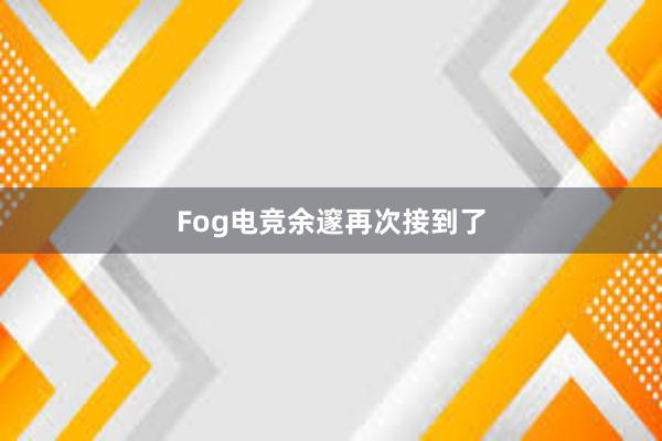 Fog电竞余邃再次接到了