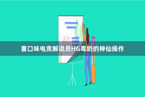 重口味电竞解说员HG毒奶的神仙操作