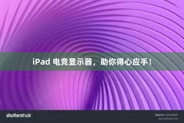 iPad 电竞显示器，助你得心应手！