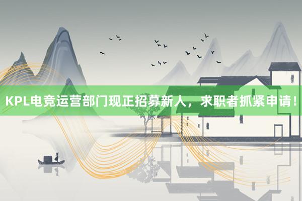 KPL电竞运营部门现正招募新人，求职者抓紧申请！