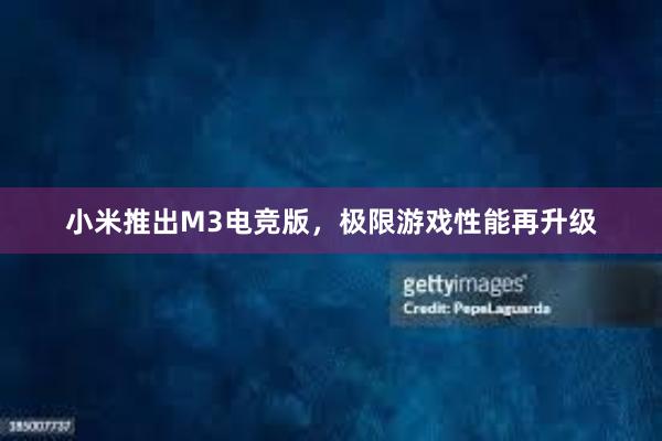 小米推出M3电竞版，极限游戏性能再升级