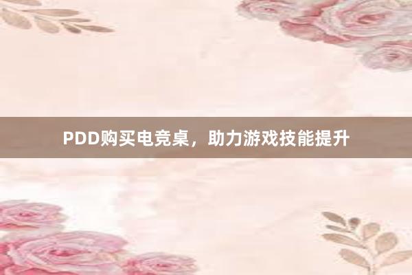 PDD购买电竞桌，助力游戏技能提升