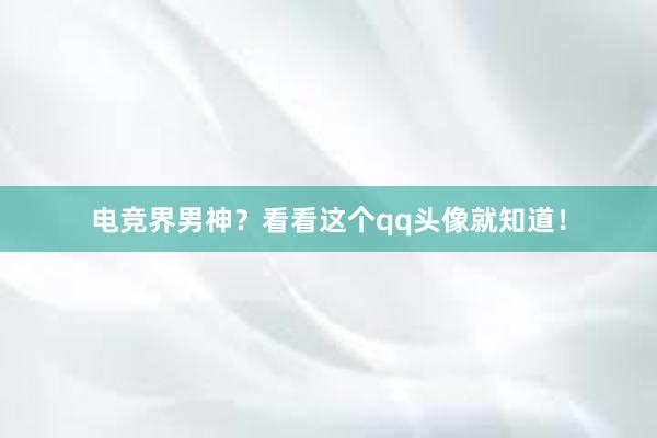 电竞界男神？看看这个qq头像就知道！