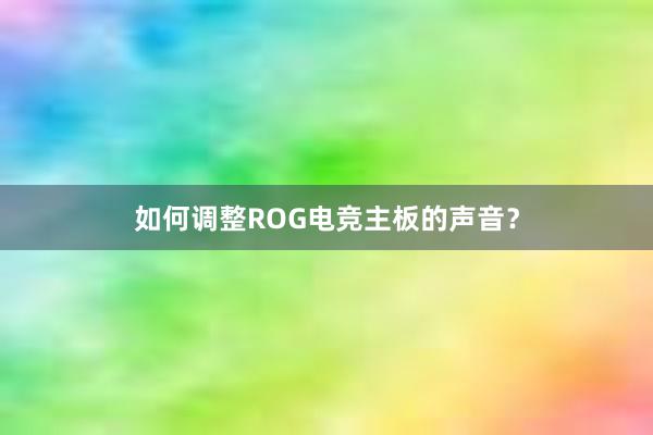 如何调整ROG电竞主板的声音？