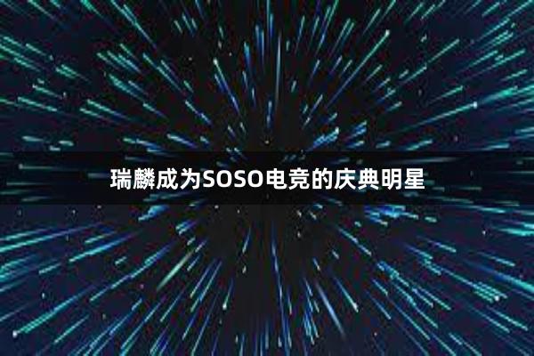 瑞麟成为SOSO电竞的庆典明星