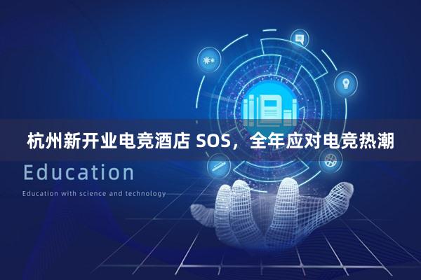 杭州新开业电竞酒店 SOS，全年应对电竞热潮