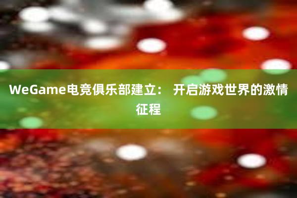 WeGame电竞俱乐部建立： 开启游戏世界的激情征程