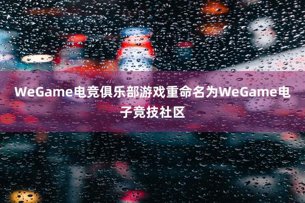 WeGame电竞俱乐部游戏重命名为WeGame电子竞技社区