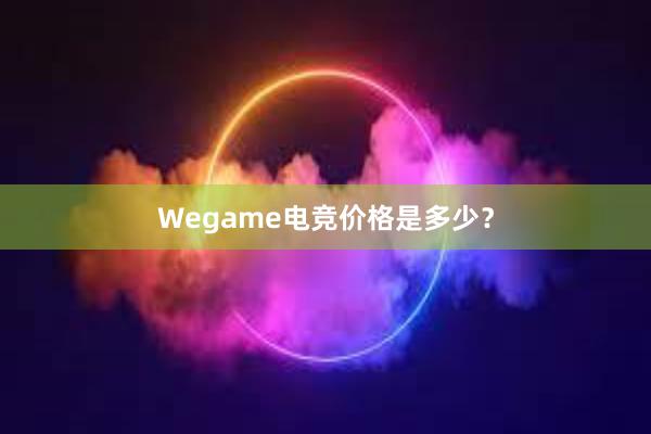 Wegame电竞价格是多少？