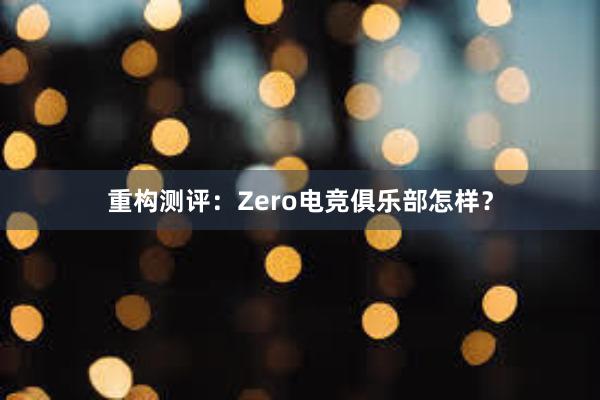 重构测评：Zero电竞俱乐部怎样？