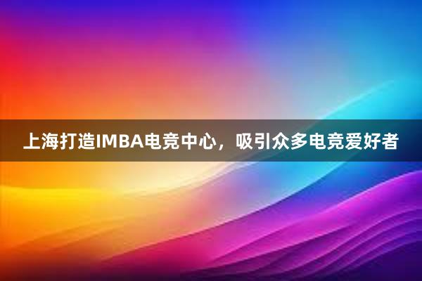 上海打造IMBA电竞中心，吸引众多电竞爱好者