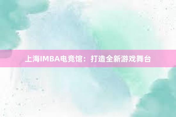 上海IMBA电竞馆：打造全新游戏舞台