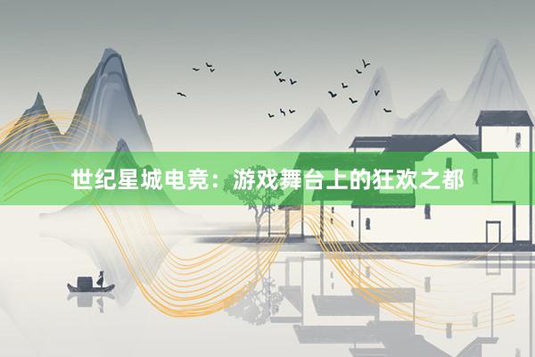 世纪星城电竞：游戏舞台上的狂欢之都