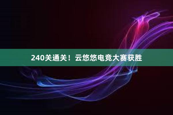 240关通关！云悠悠电竞大赛获胜