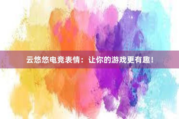 云悠悠电竞表情：让你的游戏更有趣！