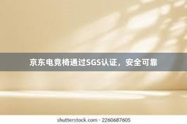 京东电竞椅通过SGS认证，安全可靠