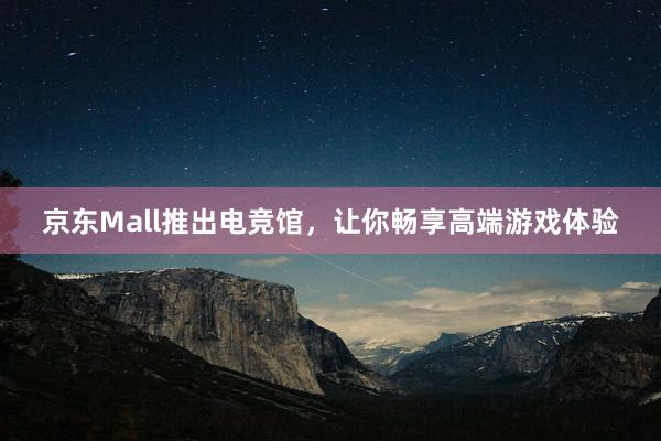 京东Mall推出电竞馆，让你畅享高端游戏体验