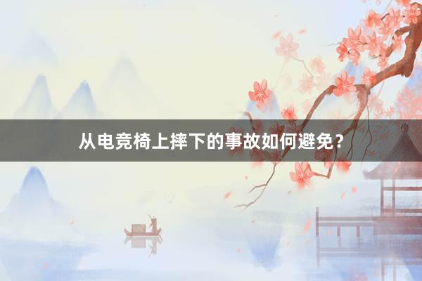 从电竞椅上摔下的事故如何避免？