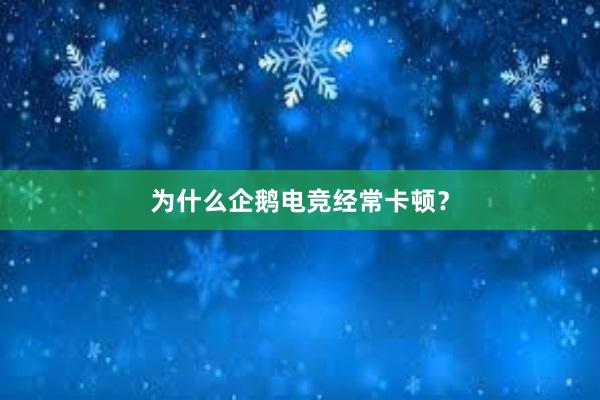 为什么企鹅电竞经常卡顿？