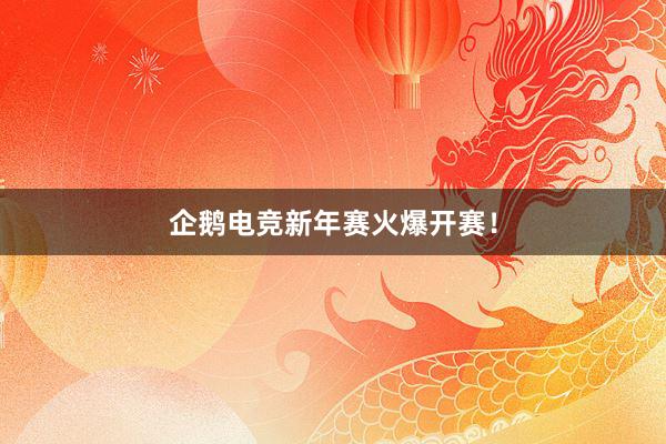 企鹅电竞新年赛火爆开赛！