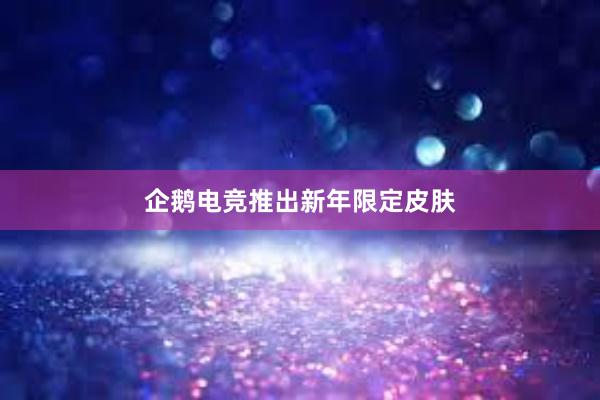 企鹅电竞推出新年限定皮肤