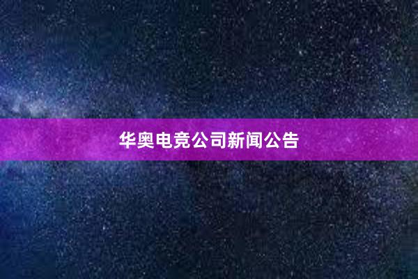 华奥电竞公司新闻公告