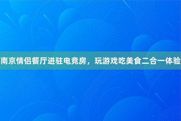 南京情侣餐厅进驻电竞房，玩游戏吃美食二合一体验