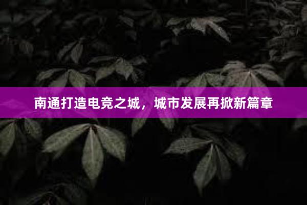 南通打造电竞之城，城市发展再掀新篇章