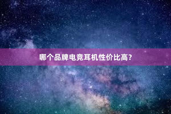 哪个品牌电竞耳机性价比高？