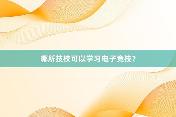 哪所技校可以学习电子竞技？