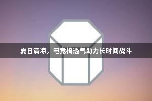 夏日清凉，电竞椅透气助力长时间战斗